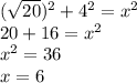 ( \sqrt{20} )^{2} + 4^{2} = x^{2} \\ 20+16= x^{2} \\ x^{2} =36 \\ x=6