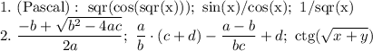 1. \ \mathrm{(Pascal): \ sqr(cos(sqr(x))); \ sin(x)/cos(x); \ 1/sqr(x)} \\ 2. \ \displaystyle \frac{-b+ \sqrt{b^2-4ac}}{2a}; \ \frac{a}{b}\cdot(c+d)-\frac{a-b}{bc}+d; \ \mathrm{ctg}(\sqrt{x+y})