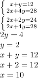 \left \{ {{x+y=12} \atop {2x+4y=28}} \right. \\ &#10; \left \{ {{2x+2y=24} \atop {2x+4y=28}} \right. \\ &#10;2y=4 \\ &#10;y=2 \\ &#10;x+y=12 \\ &#10;x+2=12 \\ &#10;x=10