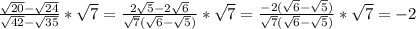\frac{ \sqrt{20}- \sqrt{24} }{ \sqrt{42} - \sqrt{35} } * \sqrt{7} = \frac{2 \sqrt{5} -2 \sqrt{6} }{ \sqrt{7}( \sqrt{6}- \sqrt{5} ) } * \sqrt{7} = \frac{-2(\sqrt{6}- \sqrt{5} )}{ \sqrt{7} (\sqrt{6}- \sqrt{5} )} * \sqrt{7} =-2 \\