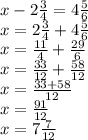x-2 \frac{3}{4} =4 \frac{5}{6} \\ x=2 \frac{3}{4} +4 \frac{5}{6} \\ x= \frac{11}{4} + \frac{29}{6} \\ x= \frac{33}{12}+ \frac{58}{12} \\ x= \frac{33+58}{12} \\ x= \frac{91}{12} \\ x=7 \frac{7}{12}