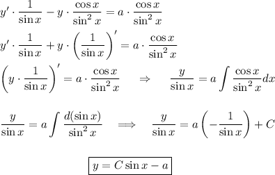 y'\cdot \dfrac{1}{\sin x}-y\cdot \dfrac{\cos x}{\sin^2x}=a\cdot\dfrac{\cos x}{\sin^2 x}\\ \\ y'\cdot \dfrac{1}{\sin x}+y\cdot \left(\dfrac{1}{\sin x}\right)'=a\cdot \dfrac{\cos x}{\sin^2 x}\\ \\ \left(y\cdot\dfrac{1}{\sin x}\right)'=a\cdot\dfrac{\cos x}{\sin^2 x}~~~~\Rightarrow~~~~ \dfrac{y}{\sin x}=\displaystyle a\int\frac{\cos x}{\sin^2 x}dx\\ \\ \\ \dfrac{y}{\sin x}=a\int\frac{d(\sin x)}{\sin^2x}~~~\Longrightarrow~~~\dfrac{y}{\sin x}=a\left(-\dfrac{1}{\sin x}\right)+C\\ \\ \\~~~~~~~~~~~~~~~~~~~~~~~~\boxed{y=C\sin x-a}