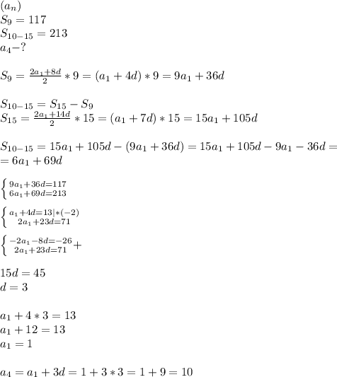 (a_n)\\S_9=117\\S_{10-15}=213\\a_4-?\\\\S_9= \frac{2a_1+8d}{2}*9=(a_1+4d)*9=9a_1+36d\\\\S_{10-15}=S_{15}-S_9\\S_{15}= \frac{2a_1+14d}{2}*15=(a_1+7d)*15=15a_1+105d\\\\S_{10-15}=15a_1+105d-(9a_1+36d)=15a_1+105d-9a_1-36d=\\=6a_1+69d\\\\ \left \{ {{9a_1+36d=117} \atop {6a_1+69d=213}} \right.\\\\ \left \{ {{a_1+4d=13|*(-2)} \atop {2a_1+23d=71}} \right.\\\\ \left \{ {{-2a_1-8d=-26} \atop {2a_1+23d=71}}+ \right.\\\\15d=45\\d=3\\\\a_1+4*3=13\\a_1+12=13\\a_1=1\\\\a_4=a_1+3d=1+3*3=1+9=10