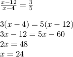 \frac{x-12}{x-4} = \frac{3}{5} \\ \\ 3(x-4)=5(x-12) \\ 3x-12=5x-60 \\ 2x=48 \\ x=24