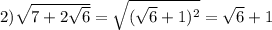 2) \sqrt{7+2 \sqrt{6} } = \sqrt{( \sqrt{6}+1)^2 } = \sqrt{6} +1