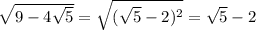 \sqrt{9-4 \sqrt{5} } = \sqrt{( \sqrt{5}-2) ^2} = \sqrt{5} -2