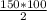 \frac{150 * 100}{2}