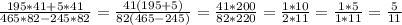 \frac{195*41+5*41}{465*82-245*82}= \frac{41(195+5)}{82(465-245)}= \frac{41*200}{82*220} = \frac{1*10}{2*11}= \frac{1*5}{1*11}= \frac{5}{11} \\