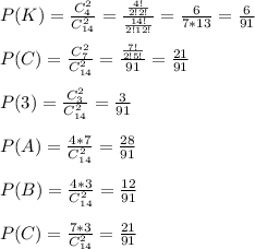 P(K)= \frac{C_4^2}{C_{14}^2}= \frac{ \frac{4!}{2!2!} }{ \frac{14!}{2!12!} }= \frac{6}{7*13}= \frac{6}{91}\\\\P(C)= \frac{C_7^2}{C_{14}^2}= \frac{ \frac{7!}{2!5!} }{91}= \frac{21}{91}\\\\P(3)= \frac{C_3^2}{C_{14}^2}= \frac{3}{91}\\\\P(A)= \frac{4*7}{C_{14}^2}= \frac{28}{91}\\\\P(B)= \frac{4*3}{C_{14}^2}= \frac{12}{91}\\\\P(C)= \frac{7*3}{C_{14}^2}= \frac{21}{91}