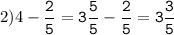 2)4-\tt\displaystyle\frac{2}{5}=3\frac{5}{5}-\frac{2}{5}=3\frac{3}{5}