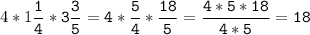 4*1\tt\displaystyle\frac{1}{4}*3\frac{3}{5}=4*\frac{5}{4}*\frac{18}{5}=\frac{4*5*18}{4*5}=18