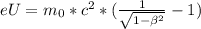 eU = m_{0} * c^{2} *( \frac{1}{ \sqrt{1- \beta^{2} }} -1)