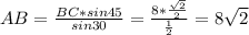 AB= \frac{BC*sin45}{sin30}= \frac{8* \frac{ \sqrt{2} }{2} }{ \frac{1}{2}}=8 \sqrt{2}