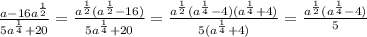 \frac{a-16a^{\frac{1}{2}}}{5a^{\frac{1}{4}}+20}=\frac{a^{\frac{1}{2}}(a^{\frac{1}{2}}-16)}{5a^{\frac{1}{4}}+20}=\frac{a^{\frac{1}{2}}(a^{\frac{1}{4}}-4)(a^{\frac{1}{4}}+4)}{5(a^{\frac{1}{4}}+4)}=\frac{a^{\frac{1}{2}}(a^{\frac{1}{4}}-4)}{5}