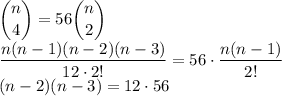 \displaystyle\binom n4=56\binom n2\\\frac{n(n-1)(n-2)(n-3)}{12\cdot2!}=56\cdot\frac{n(n-1)}{2!}\\(n-2)(n-3)=12\cdot56