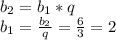 b_{2} = b_{1}* q \\ &#10; b_{1} = \frac{b_{2} }{q} = \frac{6}{3} = 2 \\