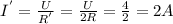 I^{'}= \frac{U}{R^{'}}= \frac{U}{2R}= \frac{4}{2}=2A