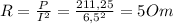 R= \frac{P}{I^2} = \frac{211,25}{6,5^2} =5Om