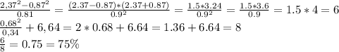 \frac{2,37^2-0,87^2}{0.81}=\frac{(2.37-0.87)*(2.37+0.87)}{0.9^2}=\frac{1.5*3.24}{0.9^2}=\frac{1.5*3.6}{0.9}=1.5*4=6\\\frac{0,68^2}{0,34}+6,64=2*0.68+6.64=1.36+6.64=8\\\frac{6}{8}=0.75=75\%
