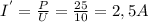I^{'}= \frac{P}{U} = \frac{25}{10} =2,5A