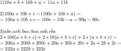 1)10a+b+10b+a=11a+11b\\\\2)100a+10b+c-(100c+10b+a)=\\=100a+10b+c-100c-10b-a=99a-99c\\\\3)abc;acb;bac;bca;cab;cba\\2*100(a+b+c)+2*10(a+b+c)+2*(a+b+c)=\\=200a+200b+200c+20a+20b+20c+2a+2b+2c=\\=222a+222b+222c