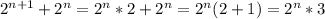 2^{n+1}+ 2^{n} =2^{n} *2+2^{n} =2^{n} (2+1)=2^{n} *3