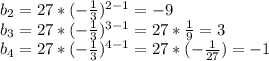 b_{2}=27*(- \frac{1}{3})^{2-1}=-9 \\ b_{3}= 27*(- \frac{1}{3})^{3-1}=27* \frac{1}{9} =3 \\ b_{4}=27*(-\frac{1}{3})^{4-1}=27*(- \frac{1}{27})=-1