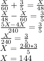 \frac{X}{60}+ \frac{3}{5}= \frac{X}{48}\\&#10;\frac{X}{48}- \frac{X}{60}= \frac{3}{5}\\&#10;\frac{5X-4X}{240}= \frac{3}{5}\\&#10;\frac{X}{240}= \frac{3}{5}\\&#10;X=\frac{240*3}{5}\\&#10;X=144\\