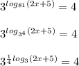 3^{log_{81}(2x+5)}= 4 \\ \\ 3^{log_{3 ^{4} }(2x+5)}= 4 \\ \\ 3^{ \frac{1}{4} log_{3 }(2x+5)}= 4