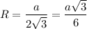 \displaystyle \[R=\frac{a}{{2\sqrt 3}}=\frac{{a\sqrt 3}}{6}\]