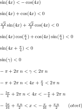 \sin(4x) < - \cos(4x) \\ \\ \sin(4x) + \cos(4x) < 0 \\ \\ \frac{ \sqrt{2} }{2} \sin(4x) + \frac{ \sqrt{2} }{2} \cos(4x) < 0 \\ \\ \sin(4x) \cos( \frac{\pi}{4} ) + \cos(4x) \sin( \frac{\pi}{4} ) < 0 \\ \\ \sin(4x + \frac{\pi}{4} ) < 0 \\ \\ \sin( \gamma ) < 0 \\ \\ - \pi + 2\pi \: n < \gamma < 2\pi \: n \\ \\ - \pi + 2\pi \: n < 4x + \frac{\pi}{4} < 2\pi \: n \\ \\ - \frac{5\pi}{4} + 2\pi \: n < 4x < - \frac{\pi}{4} + 2\pi \: n \\ \\ - \frac{5\pi}{16} + \frac{\pi \: n}{2} < x < - \frac{\pi}{16} + \frac{\pi \: n}{2} \: \: \: \: \: \: \: \: ( otvet) \\ \\