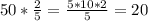 50* \frac{2}{5}= \frac{5*10*2}{5}=20