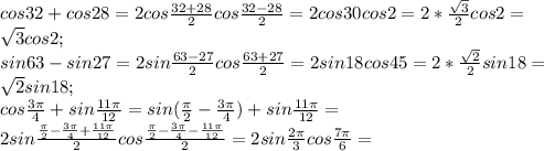 cos32+cos28=2cos \frac{32+28}{2}cos \frac{32-28}{2}=2cos30cos2=2 *\frac{ \sqrt{3} }{2}cos2= \\ \sqrt{3}cos2; \\ sin63-sin27=2sin \frac{63-27}{2}cos \frac{63+27}{2}=2sin18cos45=2* \frac{ \sqrt{2} }{2}sin18= \\ \sqrt{2}sin18; \\ cos \frac{3\pi}{4}+sin \frac{11\pi}{12}= sin( \frac{\pi}{2}- \frac{3\pi}{4}) +sin \frac{11\pi}{12}= \\ 2sin \frac{ \frac{\pi}{2}- \frac{3\pi}{4}+ \frac{11\pi}{12}}{2}cos \frac{ \frac{\pi}{2}- \frac{3\pi}{4}- \frac{11\pi}{12} }{2}=2sin \frac{2\pi}{3}cos \frac{7\pi}{6}= \\
