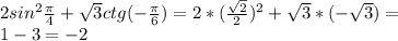 2sin^{2} \frac{\pi}{4}+ \sqrt{3}ctg (-\frac{\pi}{6})=2*( \frac{ \sqrt{2} }{2})^{2}+ \sqrt{3}*(- \sqrt{3})= \\ 1-3=-2