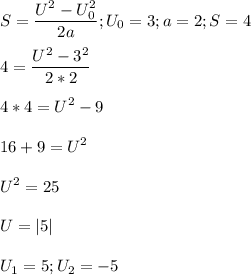 \displaystyle S=\frac{U^2-U_0^2}{2a}; U_0=3; a=2; S=4\\\\4=\frac{U^2-3^2}{2*2}\\\\4*4=U^2-9\\\\16+9=U^2\\\\U^2=25\\\\U=|5|\\\\U_1=5;U_2= -5