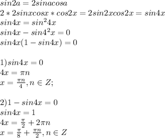 sin2a=2sinacosa \\ 2*2sinxcosx*cos2x=2sin2xcos2x=sin4x \\ sin4x=sin^{2}4x \\ sin4x-sin4^{2}x=0 \\ sin4x(1-sin4x)=0 \\ \\ 1)sin4x=0 \\ 4x=\pi n \\ x= \frac{\pi n}{4},n\in Z; \\ \\ 2)1-sin4x=0 \\ sin4x=1 \\ 4x= \frac{\pi}{2}+2\pi n \\ x= \frac{\pi}{8}+ \frac{\pi n}{2},n\in Z