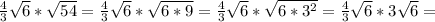 \frac{4}{3} \sqrt{6} *\sqrt{54} =\frac{4}{3}\sqrt{6} *\sqrt{6*9} =\frac{4}{3} \sqrt{6} *\sqrt{6*3^{2}} =\frac{4}{3} \sqrt{6} *3\sqrt{6} =