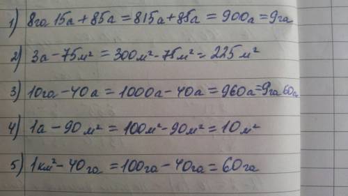 8га 15 а+ 85 а= 3 а-75 (квадратных метров) = 10 га-40 а = 1 а-90 (метров квадратных)= 1 км(квадратны