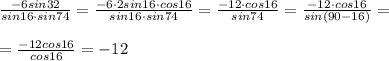 \frac{-6sin32}{sin16\cdot sin74}=\frac{-6\cdot 2sin16\cdot cos16}{sin16\cdot sin74}=\frac{-12\cdot cos16}{sin74}=\frac{-12\cdot cos16}{sin(90-16)}=\\\\=\frac{-12cos16}{cos16}=-12