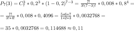 P_7(3)=C_7^3*0,2^3*(1-0,2)^{7-3}= \frac{7!}{3!(7-3)!}*0,008*0,8^4=\\\\= \frac{7!}{3!*4!}*0,008*0,4096= \frac{5*6*7}{1*2*3}*0,0032768=\\\\=35*0,0032768=0,114688 \approx 0,11