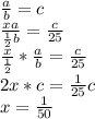 \frac{a}{b} =c \\ &#10; \frac{xa}{ \frac{1}{2}b }= \frac{c}{25} \\ &#10; \frac{x}{ \frac{1}{2}}* \frac{a}{b} = \frac{c}{25} \\ &#10;2x*c= \frac{1}{25}c \\ &#10;x= \frac{1}{50} \\ &#10; &#10;