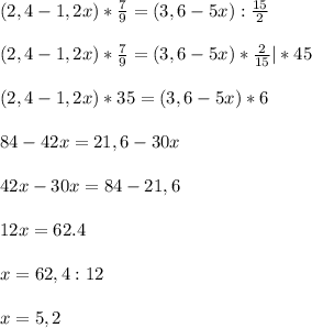 (2,4-1,2x)* \frac{7}{9}=(3,6-5x): \frac{15}{2}\\\\(2,4-1,2x)* \frac{7}{9}=(3,6-5x)* \frac{2}{15}|*45\\\\(2,4-1,2x)*35=(3,6-5x)*6\\\\84-42x=21,6-30x\\\\42x-30x=84-21,6\\\\12x=62.4\\\\x=62,4:12\\\\x=5,2