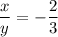 \dfrac{x}{y} = -\dfrac{2}{3}