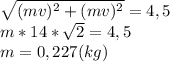 \sqrt{(mv)^2+(mv)^2}=4,5\\m*14*\sqrt2=4,5\\m=0,227(kg)