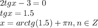 2tg x-3=0\\ tgx=1.5\\ x=arctg(1.5)+ \pi n,n \in Z