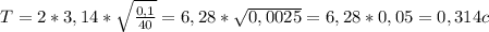 T = 2 * 3,14 * \sqrt{ \frac{0,1}{40} } = 6,28 * \sqrt{0,0025} = 6,28 * 0,05 = 0,314 c