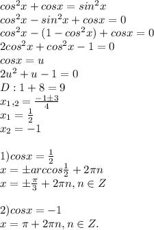 cos^{2}x+cosx=sin^{2}x\\cos^{2}x-sin^{2}x+cosx=0\\cos^{2}x-(1-cos^{2}x)+cosx=0\\2cos^{2}x+cos^{2}x-1=0\\cosx=u\\2u^{2}+u-1=0\\D:1+8=9\\x_1,_2= \frac{-1\pm 3}{4} \\x_1= \frac{1}{2} \\x_2=-1\\\\1)cosx = \frac{1}{2}\\x=\pm arccos \frac{1}{2} +2\pi n\\x=\pm \frac{\pi}{3} +2\pi n, n\in Z\\\\2)cosx=-1\\x=\pi+2\pi n,n\in Z.