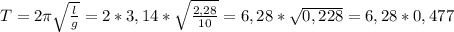 T = 2 \pi \sqrt{ \frac{l}{g} } = 2 * 3,14 * \sqrt{ \frac{2,28}{10} } = 6,28 * \sqrt{0,228} = 6,28 * 0,477