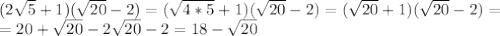 (2 \sqrt{5}+1)( \sqrt{20}-2) = ( \sqrt{4*5}+1) ( \sqrt{20}-2)=( \sqrt{20}+1)( \sqrt{20}-2)= \\ =20+ \sqrt{20}-2 \sqrt{20} -2=18- \sqrt{20}