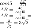 cos45= \frac{AC}{AB} \\ AB= \frac{AC}{cos45} \\ AB= \frac{3}{cos45} = \\ = \frac{3}{ \frac{1}{ \sqrt{2} } } =3 \sqrt{2}